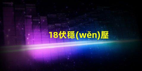 18伏穩(wěn)壓管是什么型號(hào)深入解析18V穩(wěn)壓管的類型和應(yīng)用