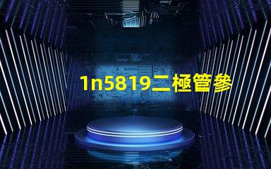 1n5819二極管參數(shù)全面解析1n5819特性及應(yīng)用