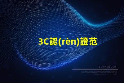 3C認(rèn)證范圍全面了解3C認(rèn)證的適用產(chǎn)品和要求