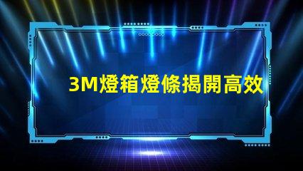 3M燈箱燈條揭開高效照明的秘密,如何選擇更優(yōu)質(zhì)的燈條