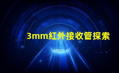 3mm紅外接收管探索其在智能設備中的關鍵應用