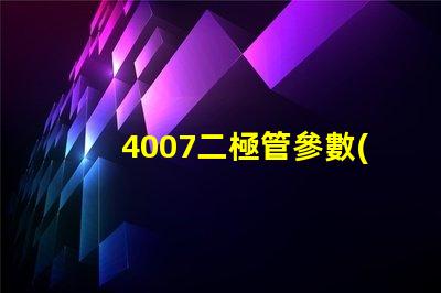 4007二極管參數(shù)掌握4007二極管的關鍵性能指標