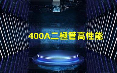 400A二極管高性能電力解決方案的關(guān)鍵