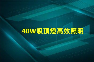 40W吸頂燈高效照明解決方案,提升室內(nèi)氛圍