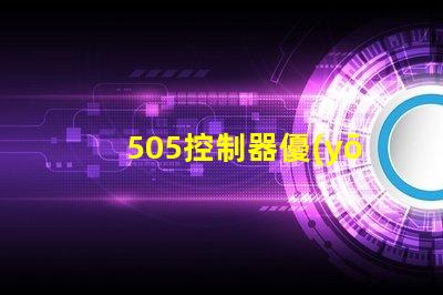 505控制器優(yōu)化工業(yè)自動(dòng)化的新選擇,您準(zhǔn)備好了嗎