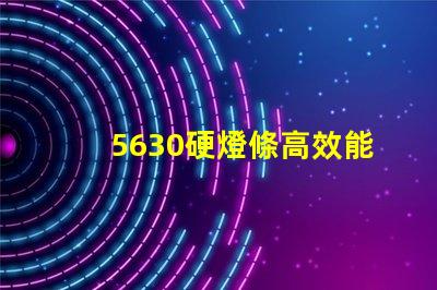 5630硬燈條高效能照明解決方案的選擇