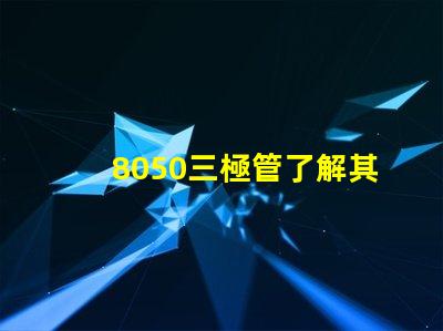 8050三極管了解其性能與應(yīng)用的關(guān)鍵要素