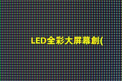 LED全彩大屏幕創(chuàng)新應(yīng)用與市場潛力分析