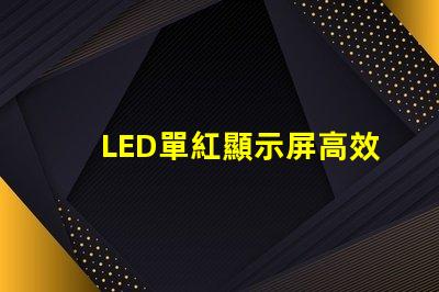 LED單紅顯示屏高效能的單紅顯示解決方案為何能贏得市場