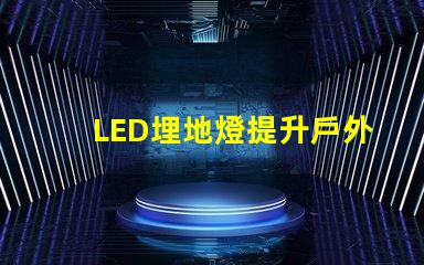 LED埋地燈提升戶外空間美感的絕佳選擇