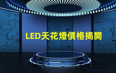 LED天花燈價格揭開性價比的秘密,您還在等什么