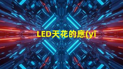 LED天花的應(yīng)用場(chǎng)景有哪些探索LED天花板照明的多樣性