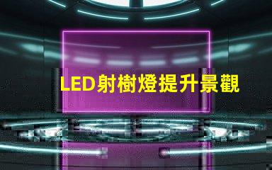 LED射樹燈提升景觀亮度與氛圍的最佳選擇