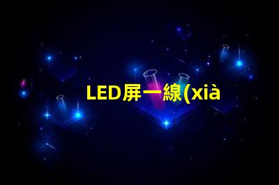 LED屏一線(xiàn)品牌揭示市場(chǎng)領(lǐng)先者的秘密