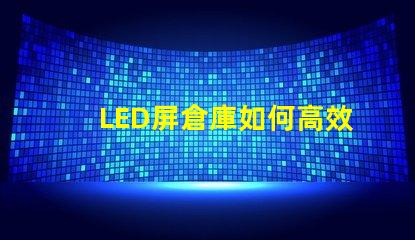 LED屏倉庫如何高效管理LED屏庫存