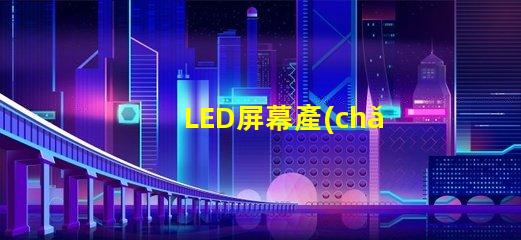 LED屏幕產(chǎn)業(yè)的未來趨勢是什么揭示LED屏幕產(chǎn)業(yè)的潛在革新