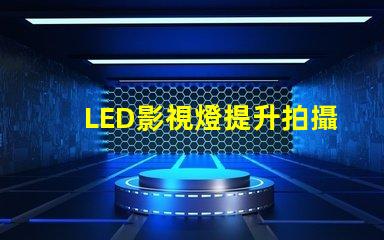 LED影視燈提升拍攝效果的關(guān)鍵工具,你準(zhǔn)備好了嗎