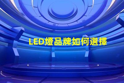 LED燈品牌如何選擇值得信賴的LED燈品牌