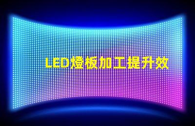 LED燈板加工提升效率與品質(zhì)的必備指南