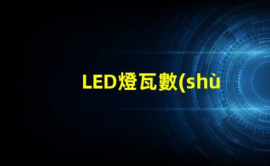 LED燈瓦數(shù)如何選擇合適的LED瓦數(shù)以提高能效