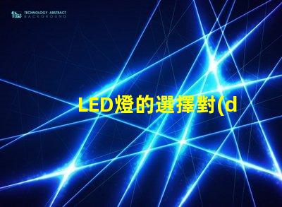 LED燈的選擇對(duì)照明效果影響有多大了解最佳LED燈選購指南