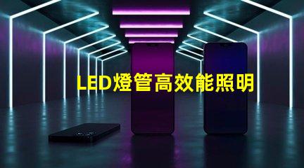 LED燈管高效能照明解決方案的選擇