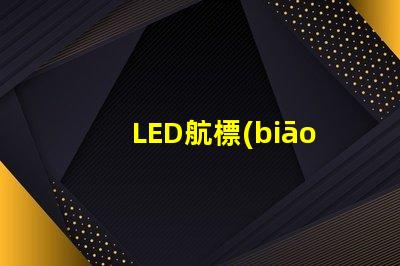 LED航標(biāo)燈確保航行安全的智能選擇