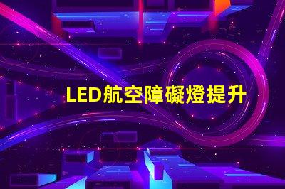 LED航空障礙燈提升飛行安全的關鍵燈具