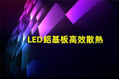 LED鋁基板高效散熱性能解析,提升照明效果