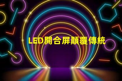 LED開合屏顛覆傳統(tǒng)顯示技術(shù)的靈活解決方案