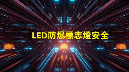 LED防爆標志燈安全指示照明之關鍵選擇