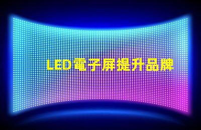 LED電子屏提升品牌影響力的創(chuàng)新解決方案