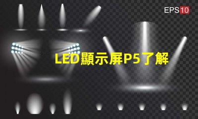 LED顯示屏P5了解P5顯示屏的優(yōu)勢(shì)與應(yīng)用前景