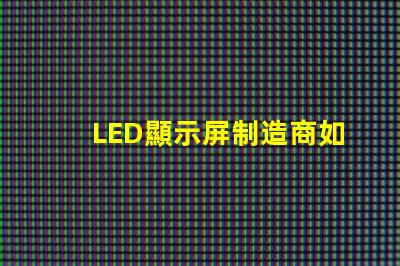 LED顯示屏制造商如何選擇最可靠的供應(yīng)商