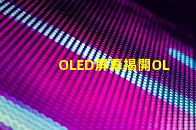 OLED屏幕揭開OLED屏幕背后的技術(shù)秘密