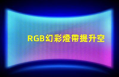 RGB幻彩燈帶提升空間氛圍的完美選擇,你還在等什么