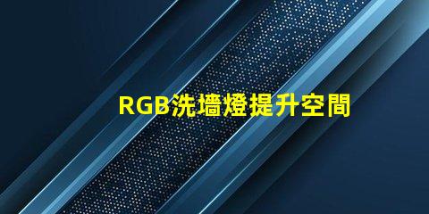 RGB洗墻燈提升空間氛圍的最佳選擇