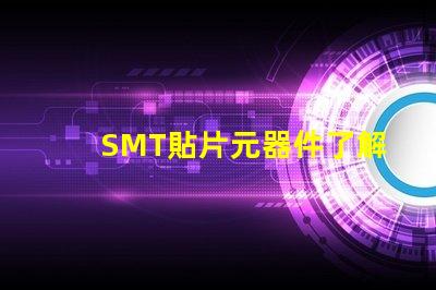 SMT貼片元器件了解如何選擇高效貼片元器件的秘訣