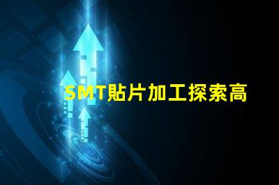 SMT貼片加工探索高效制造技術(shù)的秘密