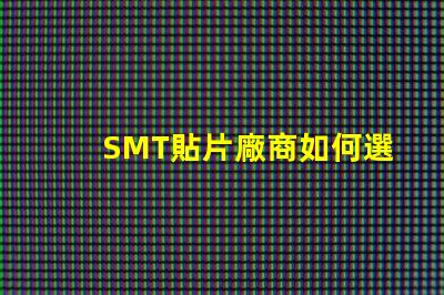 SMT貼片廠商如何選擇優(yōu)質(zhì)SMT貼片供應(yīng)商