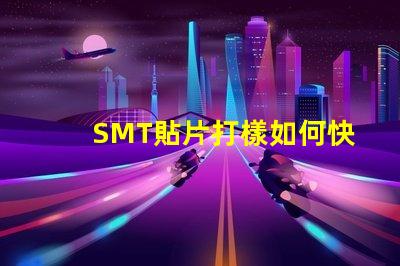 SMT貼片打樣如何快速提升貼片打樣效率