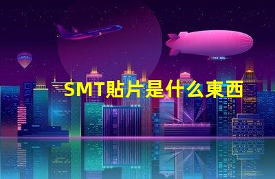 SMT貼片是什么東西深入解析SMT貼片技術的應用與優(yōu)勢