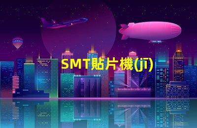 SMT貼片機(jī)高效生產(chǎn)的智能設(shè)備選擇指南