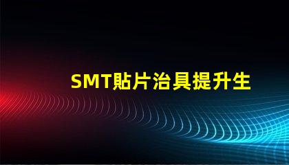 SMT貼片治具提升生產(chǎn)效率的關(guān)鍵工具是什么