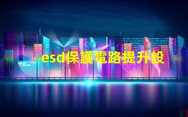 esd保護電路提升設(shè)備安全性的關(guān)鍵技術(shù)