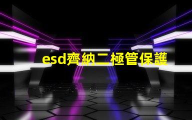 esd齊納二極管保護電子設備的關(guān)鍵組件