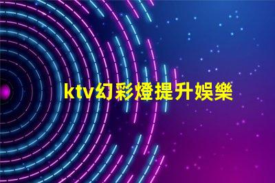 ktv幻彩燈提升娛樂體驗的彩光科技