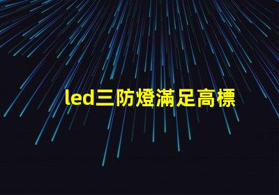 led三防燈滿足高標準的防水防塵防腐要求嗎