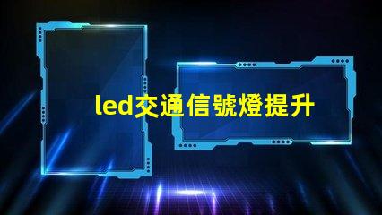 led交通信號燈提升城市交通安全的必備選擇