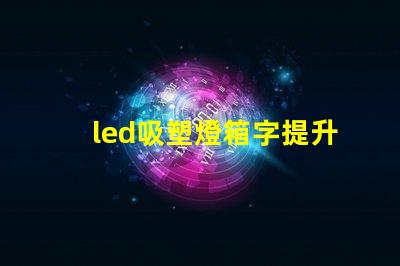 led吸塑燈箱字提升品牌形象的營(yíng)銷利器嗎